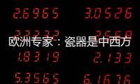 欧洲专家
：瓷器是中西方文明对话的重要见证