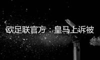 欧足联官方：皇马上诉被驳回
，对姆巴佩�、吕迪格的处罚仍有效