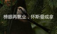 榜眼再就业，怀斯曼或拿2年意向合同，天时地利或成其翻身良机