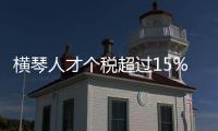 横琴人才个税超过15%的部分免征
，今年以来超9000人申报