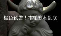 橙色预警
！本轮寒潮到底有多强？