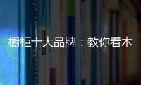 橱柜十大品牌
：教你看木料选厨房橱柜