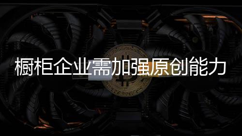 橱柜企业必须要从现在做起