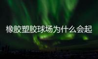 橡胶塑胶球场为什么会起泡�，橡胶塑胶球场起泡原因分析