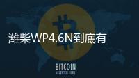 潍柴WP4.6N到底有多省	？听听来自一线用户的心声