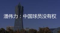 潘伟力	：中国球员没有权利主动离开�，张琳芃离开后被领导批评