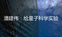 潘建伟：给量子科学实验卫星取名“墨子”是为展现我国科研自信