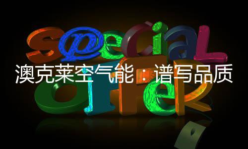 澳克莱将大力开拓市场