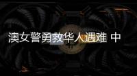 澳女警勇救华人遇难 中方：人性的善良和真诚即使在严酷寒冬里也会闪耀光芒