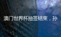 澳门世界杯抽签结束	，孙颖莎王楚钦小组赛对手出炉