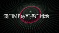 澳门MPay可搭广州地铁！广州在内地率先支持粤港澳电子钱包互通