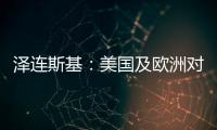 泽连斯基
：美国及欧洲对乌军事援助渠道已全面恢复