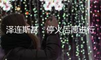 泽连斯基：停火后愿进行“任何形式”谈判但领土问题除外