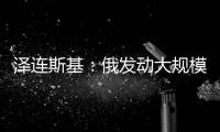 泽连斯基：俄发动大规模攻击 乌将增产拦截型无人机