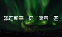 泽连斯基
：仍“愿意”签署美乌矿产协议