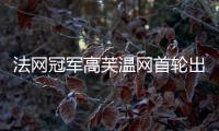法网冠军高芙温网首轮出局：心理准备不足，对手表现出色