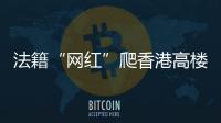法籍“网红”爬香港高楼坠亡	，极限运动是“作死”还是“追梦”�？
