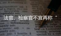 法官�、检察官不宜再称“干警” 丨法眼