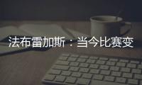 法布雷加斯：当今比赛变得非常单调 教练喜欢更快更强壮的球员