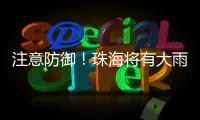 注意防御
	！珠海将有大雨到暴雨�
，预计时间→