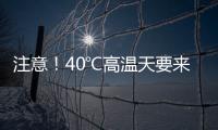 注意！40℃高温天要来了