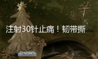 注射30针止痛！韧带撕裂瞒了2个月！2.87亿超值	？