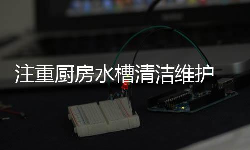 因为容易挂垢的注重水槽