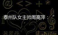泰州队女主帅周高萍
：“苏超”联赛圆了很多人的足球梦