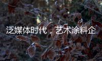 泛媒体时代，艺术涂料企业如何掌控多元媒体?