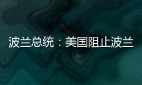 波兰总统：美国阻止波兰向乌克兰提供战机