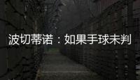 波切蒂诺：如果手球未判罚的是我们，体育场就会着火了