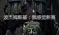 波杰姆斯基	：我感觉新赛季勇士能获得西部前四