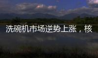 洗碗机市场逆势上涨
，核心技术成品牌主要竞争方向