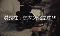 洪秀柱	：慈孝文化是中华民族生生不息的养分