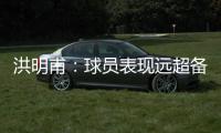 洪明甫	：球员表现远超备战水平；下半场一些机会没把握住需要改善