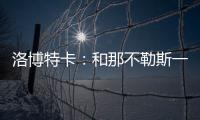 洛博特卡：和那不勒斯一起赢得第三个意甲？让我们拭目以待吧