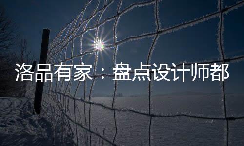 洛品引进国内外设计大咖