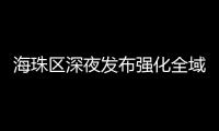 海珠区深夜发布强化全域疫情防控措施�，广州大桥0时起“只进不出”