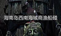 海南岛西南海域商渔船碰撞事故：8名失联人员均确认遇难