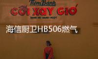 海信厨卫HB506燃气灶深度评测，紫焰蓝火燃爆味蕾