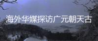 海外华媒探访广元朝天古栈道：追忆千年历史 感受蜀道文化