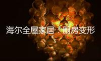 海尔全屋家居
：厨房变形记�，焕新烟火生活