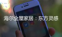 海尔全屋家居：东方灵感，源远流长