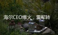 海尔CEO爆火�，雷军转发祝贺	
！第一个梗就是……
