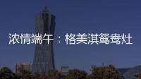 浓情端午	：格美淇鸳鸯灶，制“灶”美味!