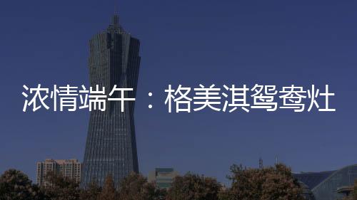 香甜的鸯灶粽子才能完美出笼