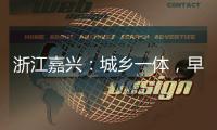 浙江嘉兴：城乡一体	，早已“化”为百姓的幸福生活