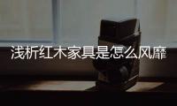 浅析红木家具是怎么风靡世界?