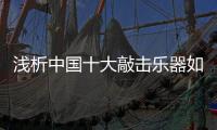 浅析中国十大敲击乐器如何脱颖而出?