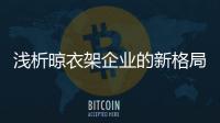 浅析晾衣架企业的新格局